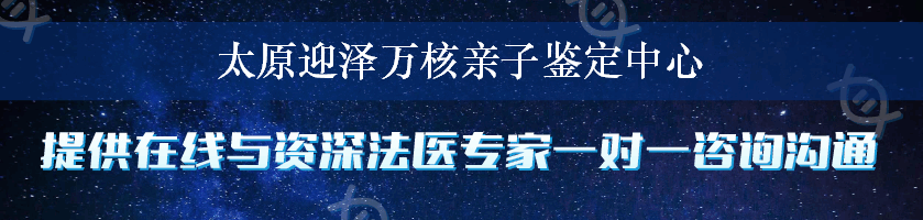 太原迎泽万核亲子鉴定中心